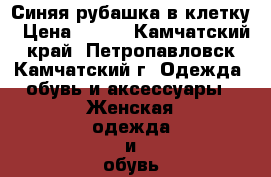 Синяя рубашка в клетку › Цена ­ 300 - Камчатский край, Петропавловск-Камчатский г. Одежда, обувь и аксессуары » Женская одежда и обувь   